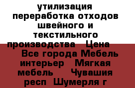 утилизация переработка отходов швейного и текстильного производства › Цена ­ 100 - Все города Мебель, интерьер » Мягкая мебель   . Чувашия респ.,Шумерля г.